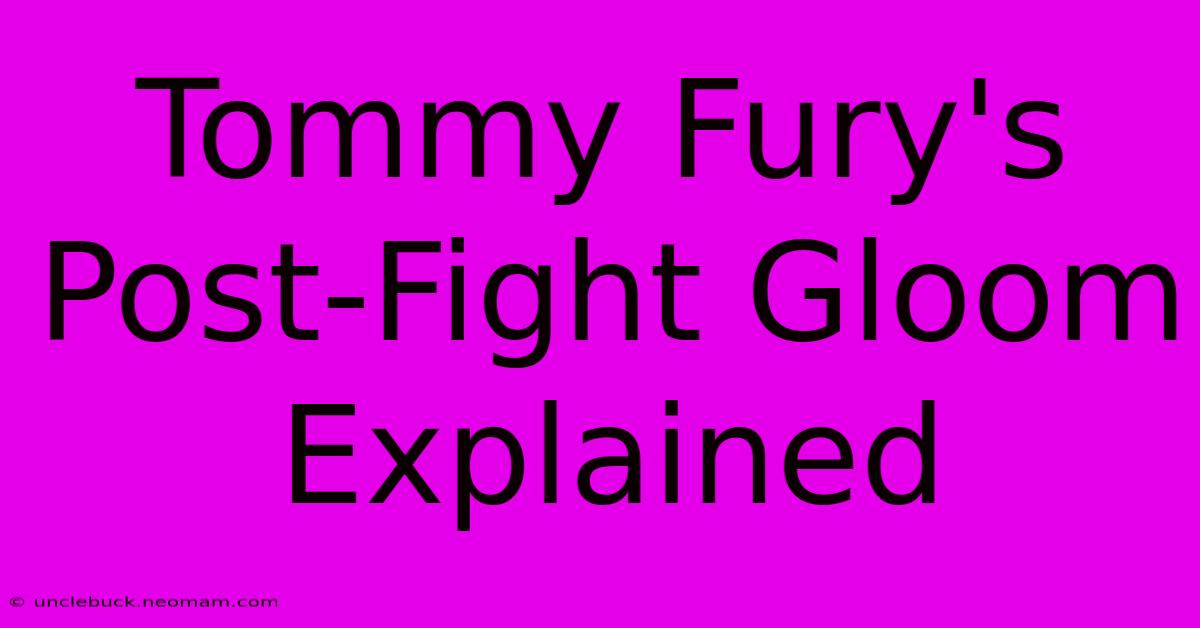 Tommy Fury's Post-Fight Gloom Explained