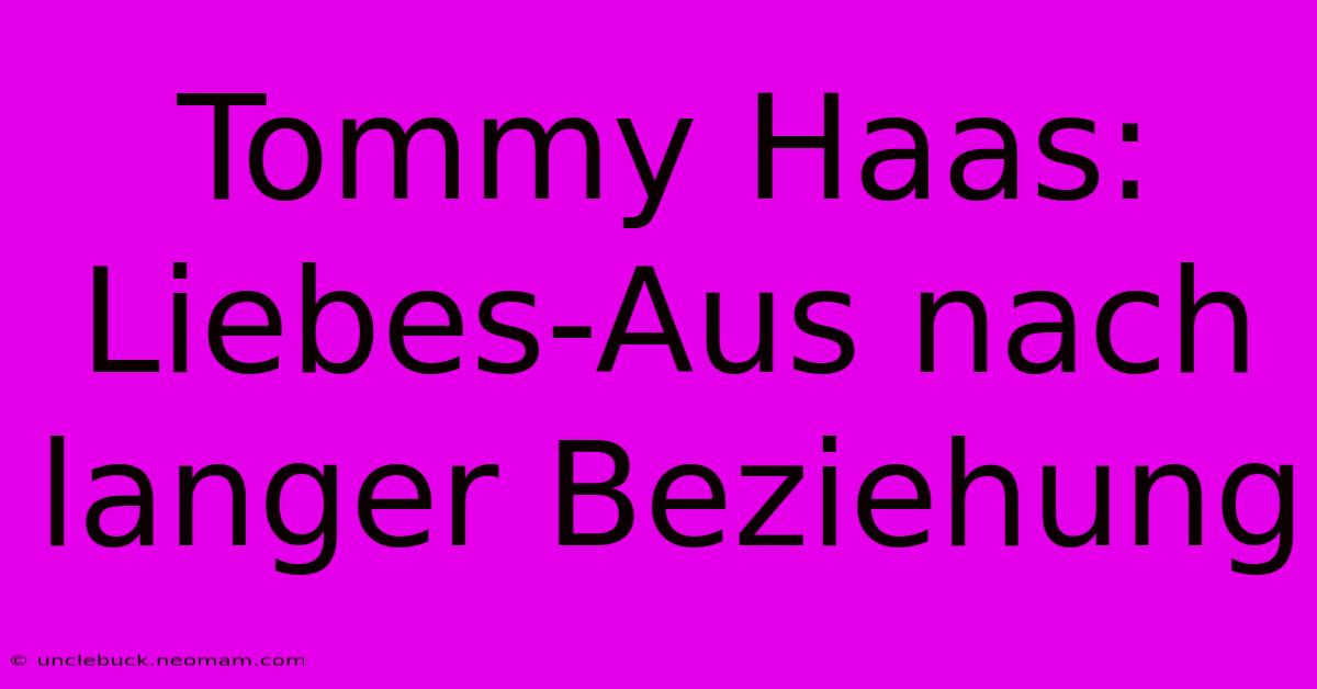 Tommy Haas: Liebes-Aus Nach Langer Beziehung 