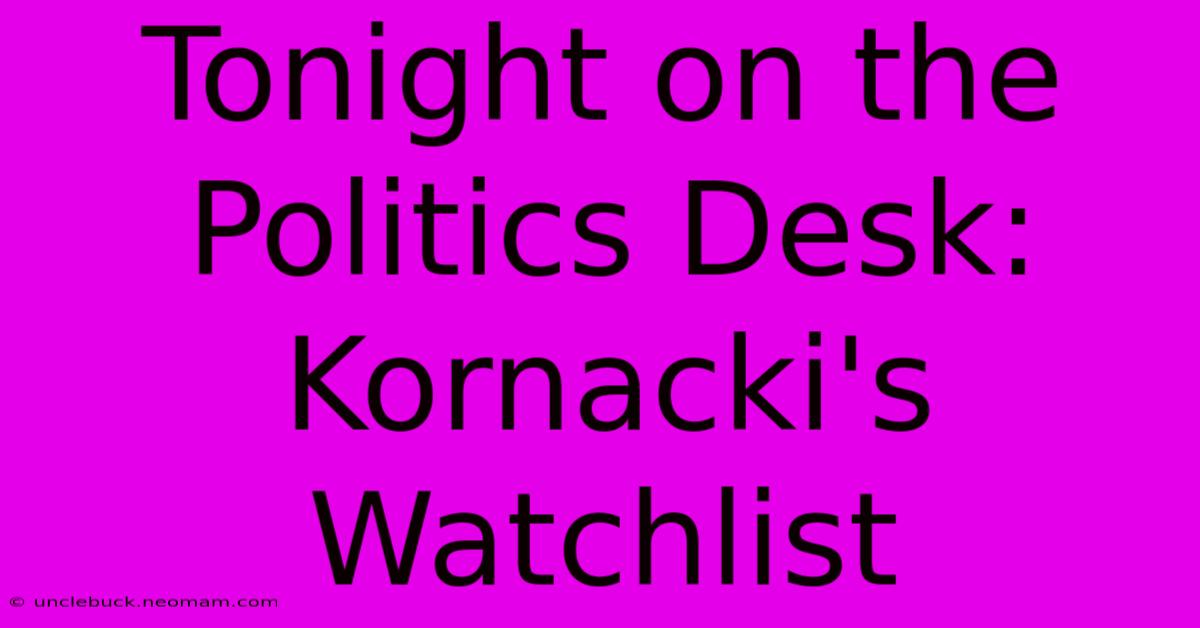 Tonight On The Politics Desk: Kornacki's Watchlist