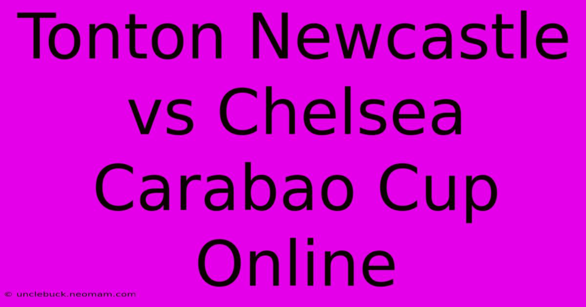 Tonton Newcastle Vs Chelsea Carabao Cup Online 