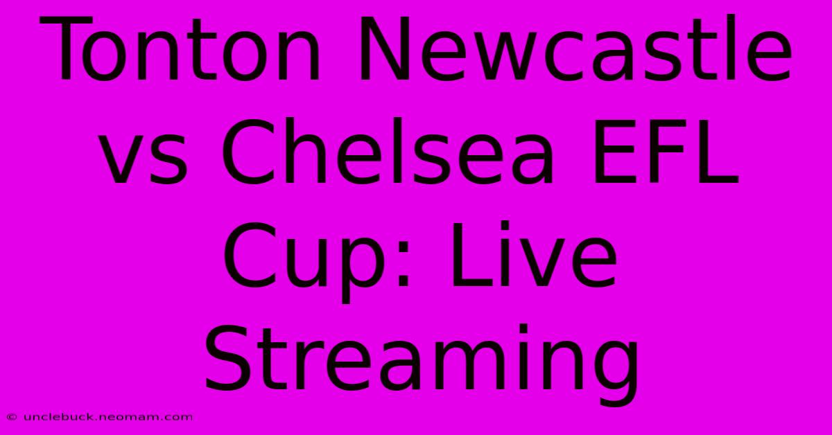 Tonton Newcastle Vs Chelsea EFL Cup: Live Streaming