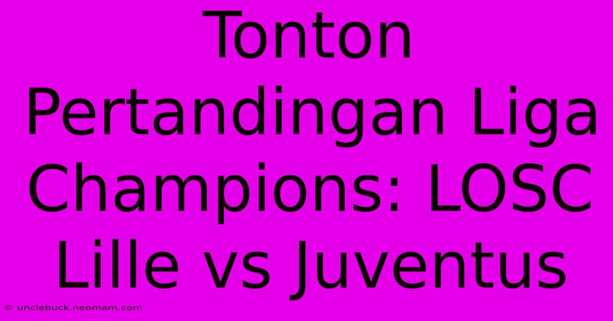 Tonton Pertandingan Liga Champions: LOSC Lille Vs Juventus 