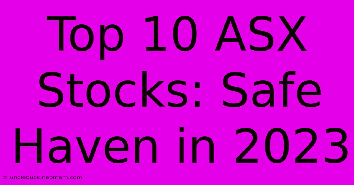 Top 10 ASX Stocks: Safe Haven In 2023