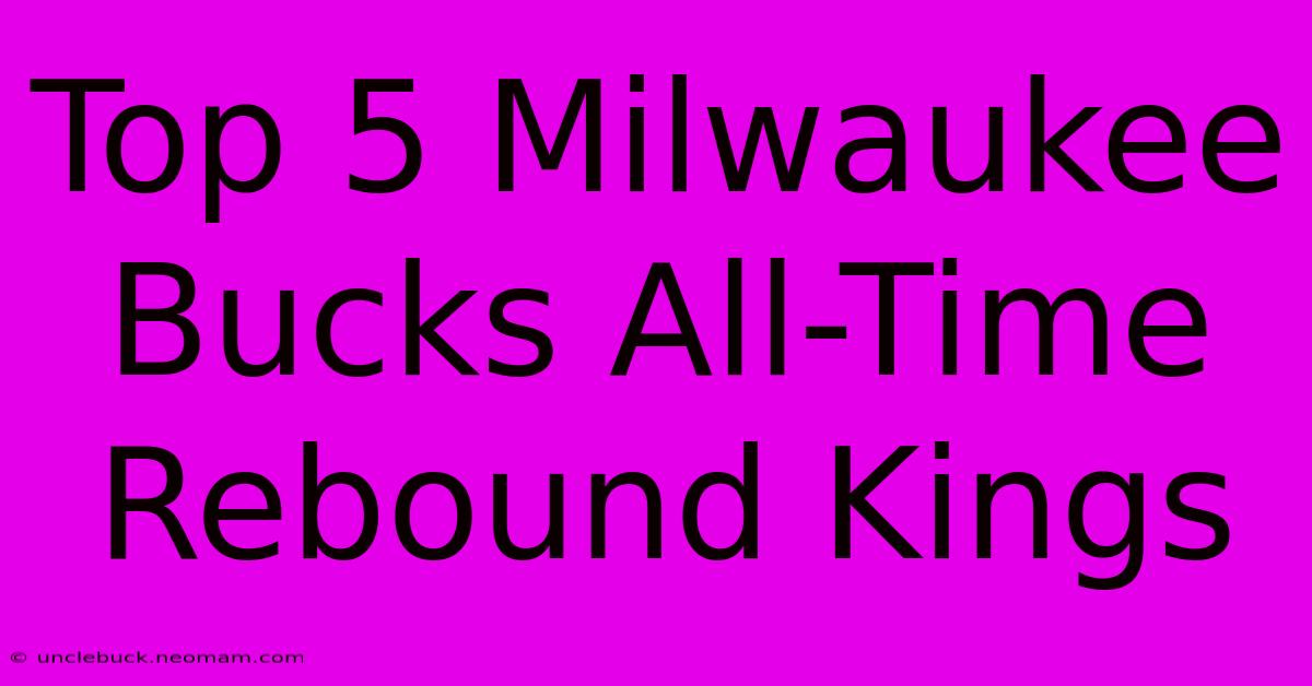 Top 5 Milwaukee Bucks All-Time Rebound Kings 