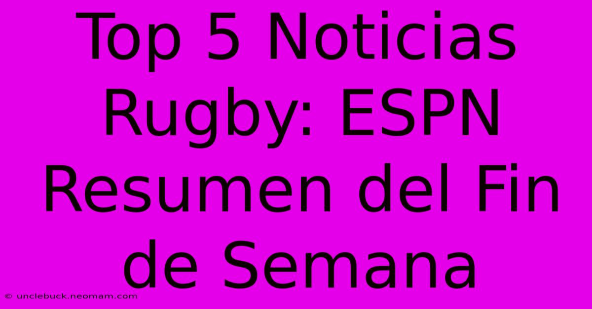 Top 5 Noticias Rugby: ESPN Resumen Del Fin De Semana