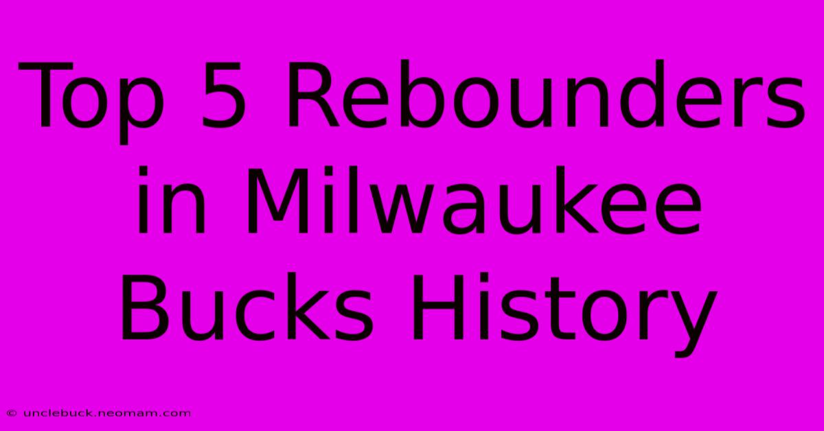 Top 5 Rebounders In Milwaukee Bucks History