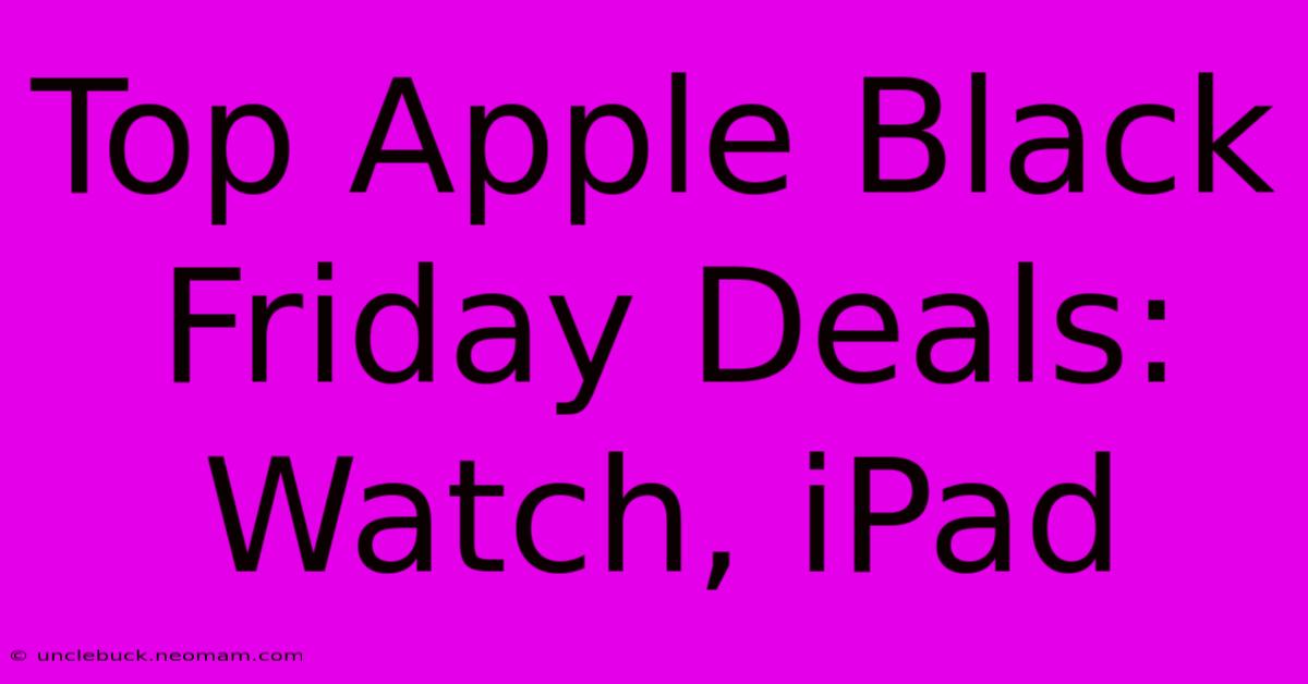 Top Apple Black Friday Deals: Watch, IPad