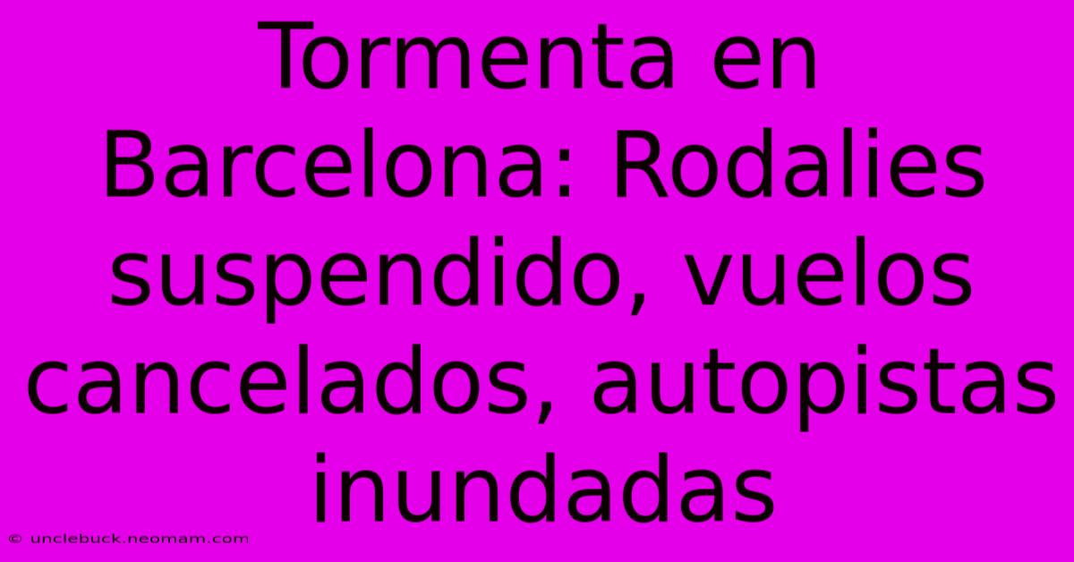 Tormenta En Barcelona: Rodalies Suspendido, Vuelos Cancelados, Autopistas Inundadas