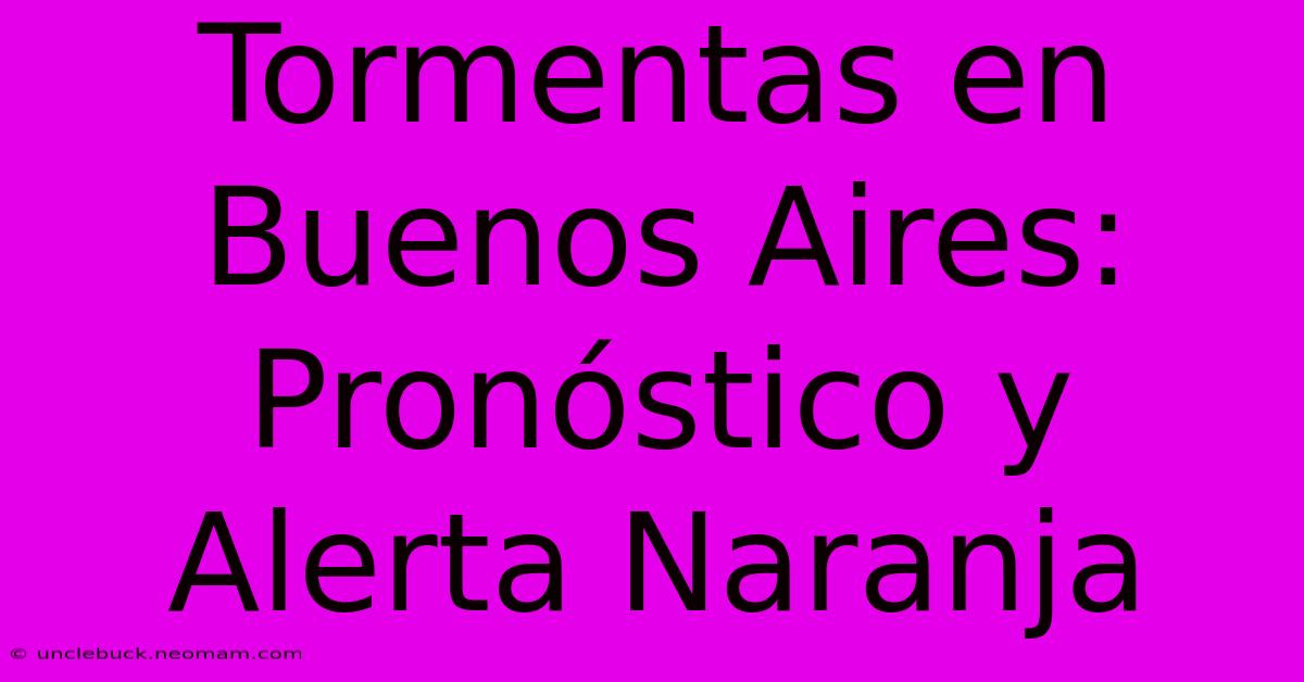 Tormentas En Buenos Aires: Pronóstico Y Alerta Naranja