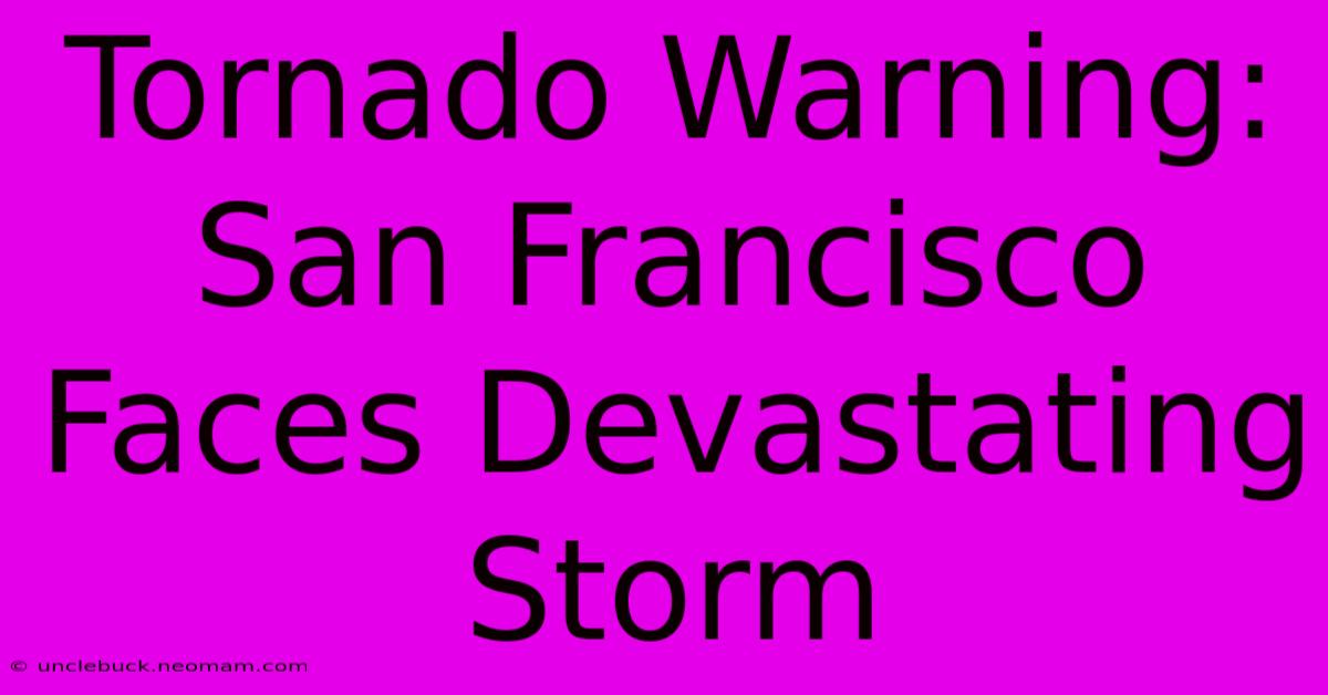 Tornado Warning: San Francisco Faces Devastating Storm