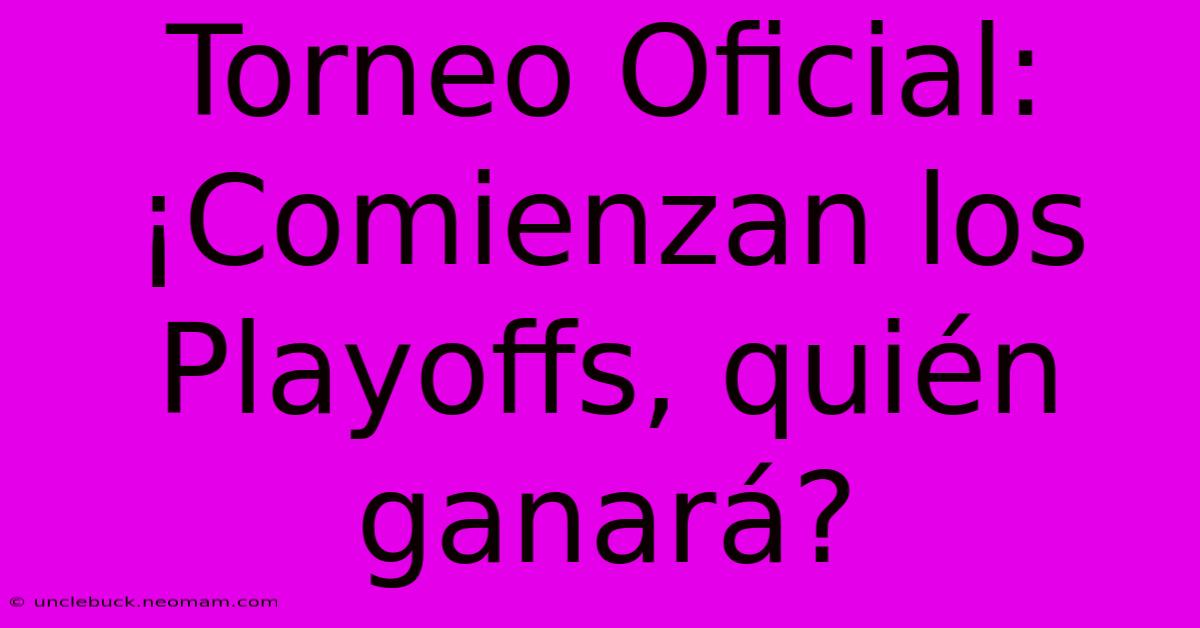 Torneo Oficial: ¡Comienzan Los Playoffs, Quién Ganará?