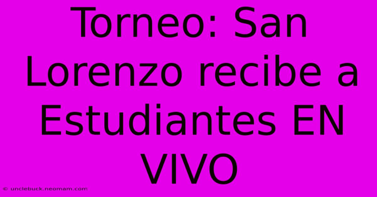 Torneo: San Lorenzo Recibe A Estudiantes EN VIVO