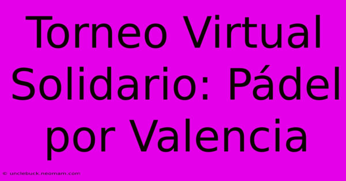 Torneo Virtual Solidario: Pádel Por Valencia