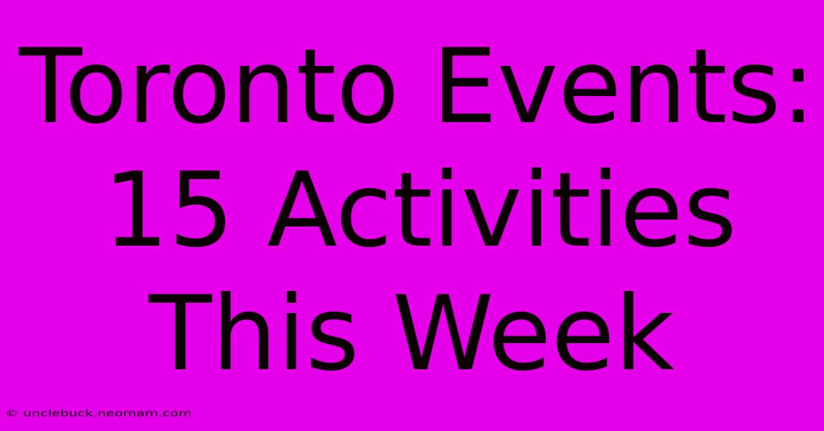 Toronto Events: 15 Activities This Week