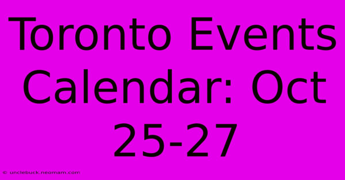 Toronto Events Calendar: Oct 25-27