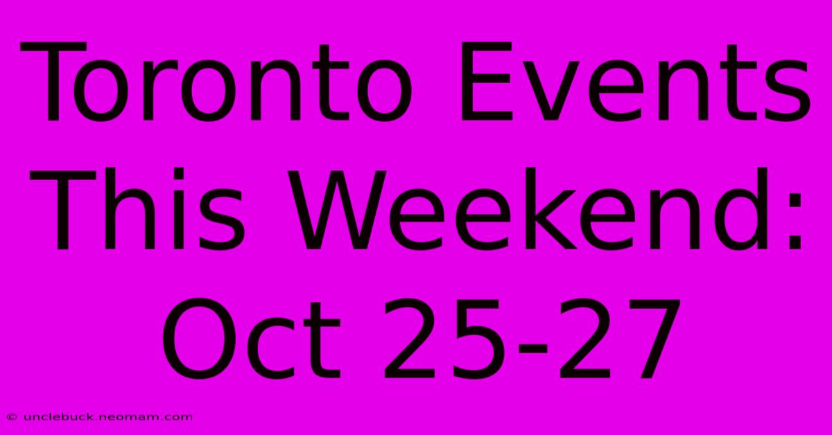 Toronto Events This Weekend: Oct 25-27