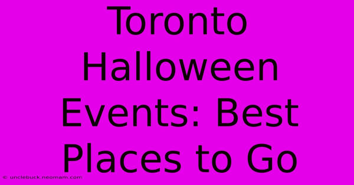 Toronto Halloween Events: Best Places To Go