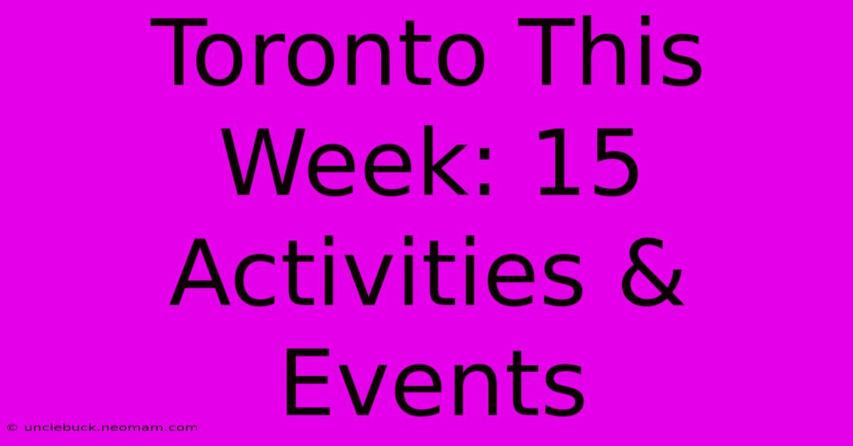 Toronto This Week: 15 Activities & Events 