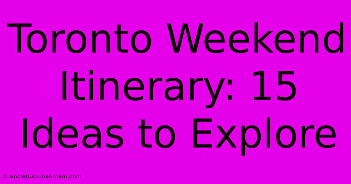 Toronto Weekend Itinerary: 15 Ideas To Explore