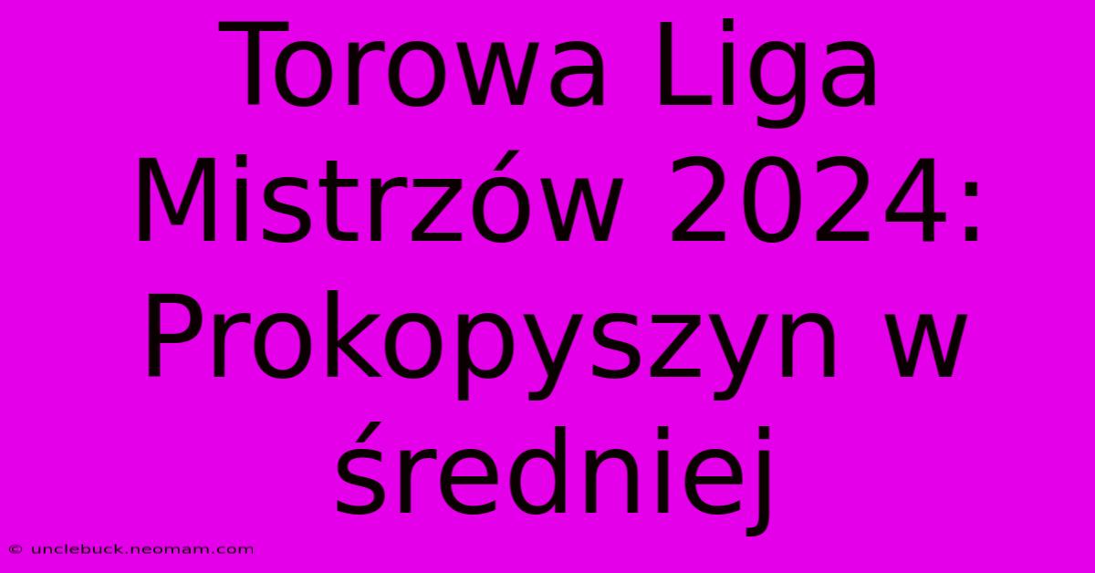 Torowa Liga Mistrzów 2024: Prokopyszyn W Średniej