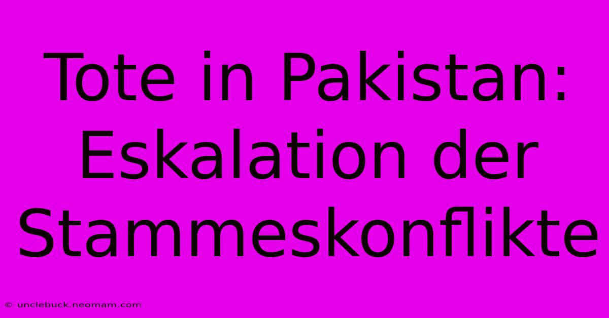 Tote In Pakistan: Eskalation Der Stammeskonflikte