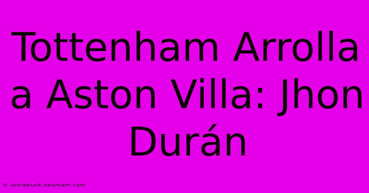 Tottenham Arrolla A Aston Villa: Jhon Durán