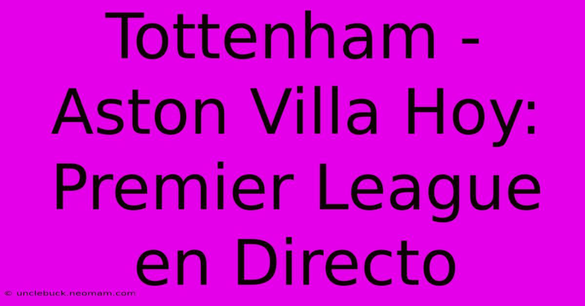 Tottenham - Aston Villa Hoy: Premier League En Directo