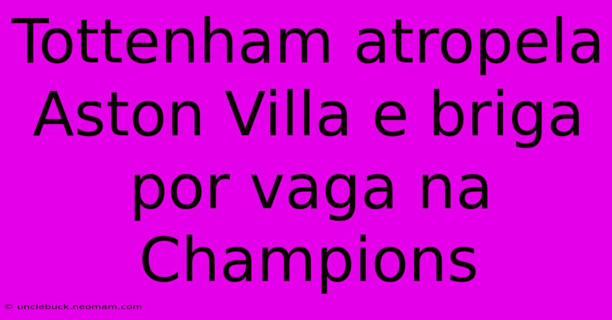 Tottenham Atropela Aston Villa E Briga Por Vaga Na Champions