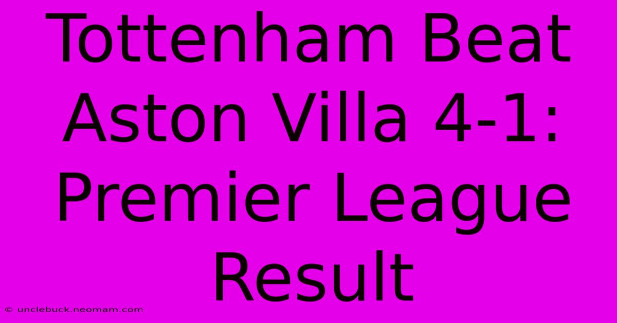 Tottenham Beat Aston Villa 4-1: Premier League Result 