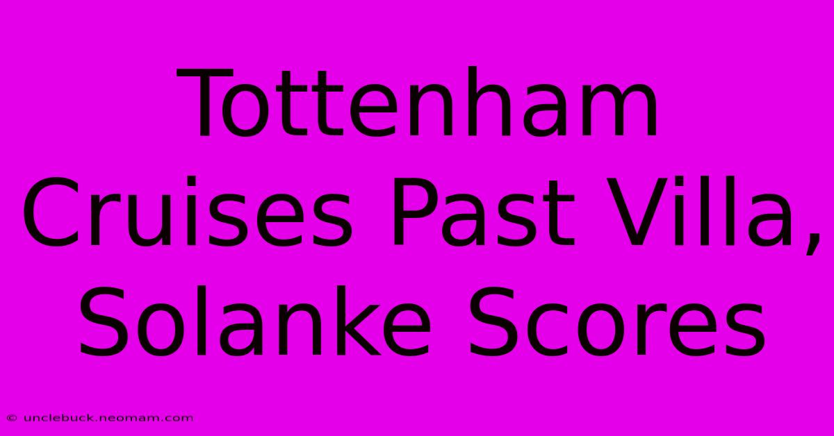 Tottenham Cruises Past Villa, Solanke Scores