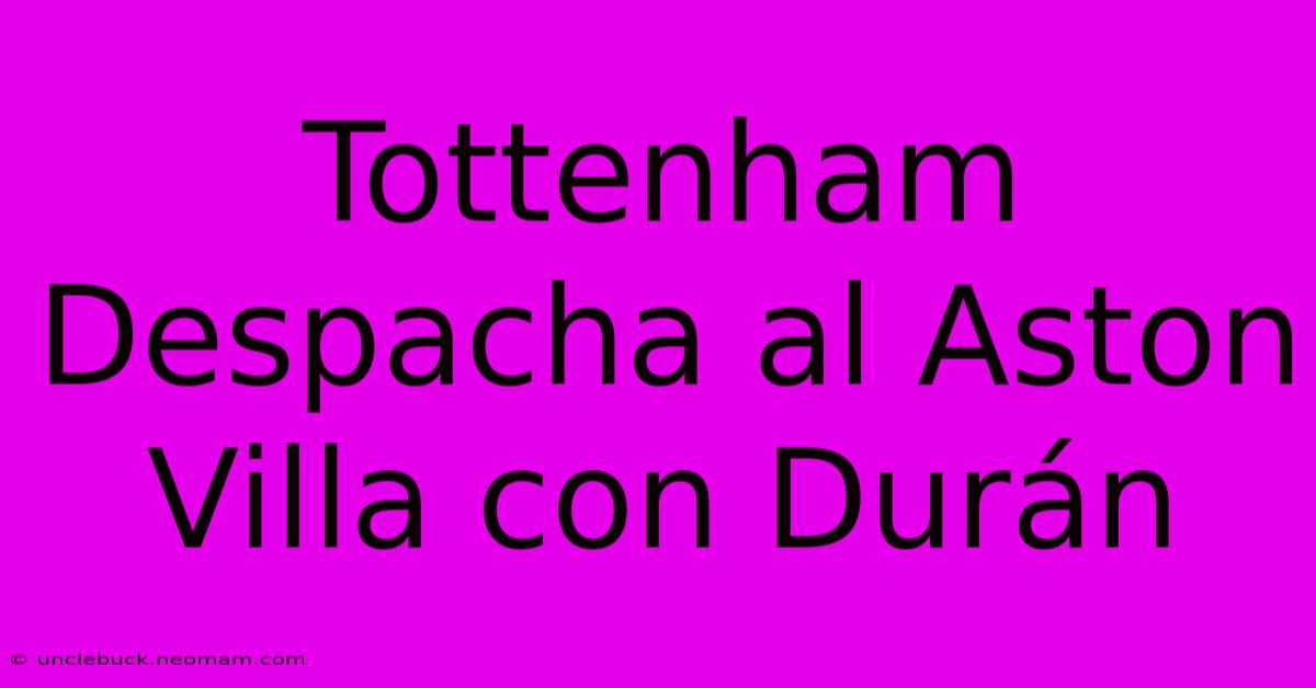 Tottenham Despacha Al Aston Villa Con Durán 