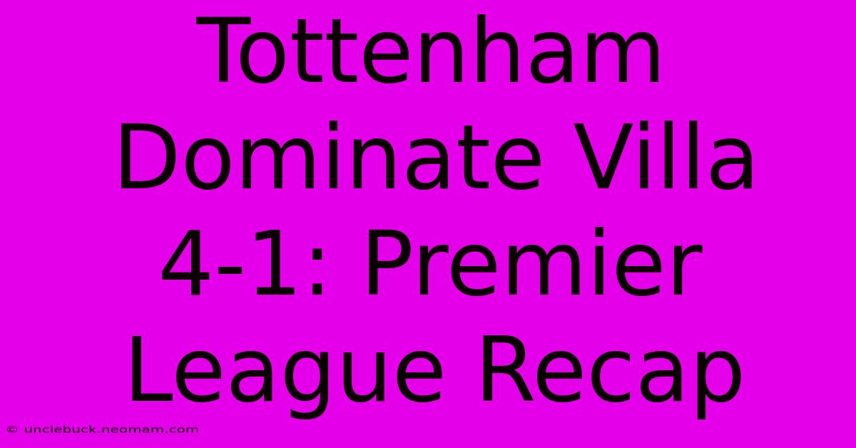 Tottenham Dominate Villa 4-1: Premier League Recap