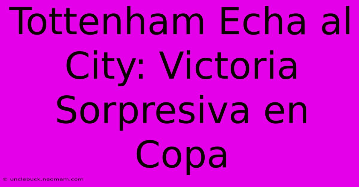 Tottenham Echa Al City: Victoria Sorpresiva En Copa 