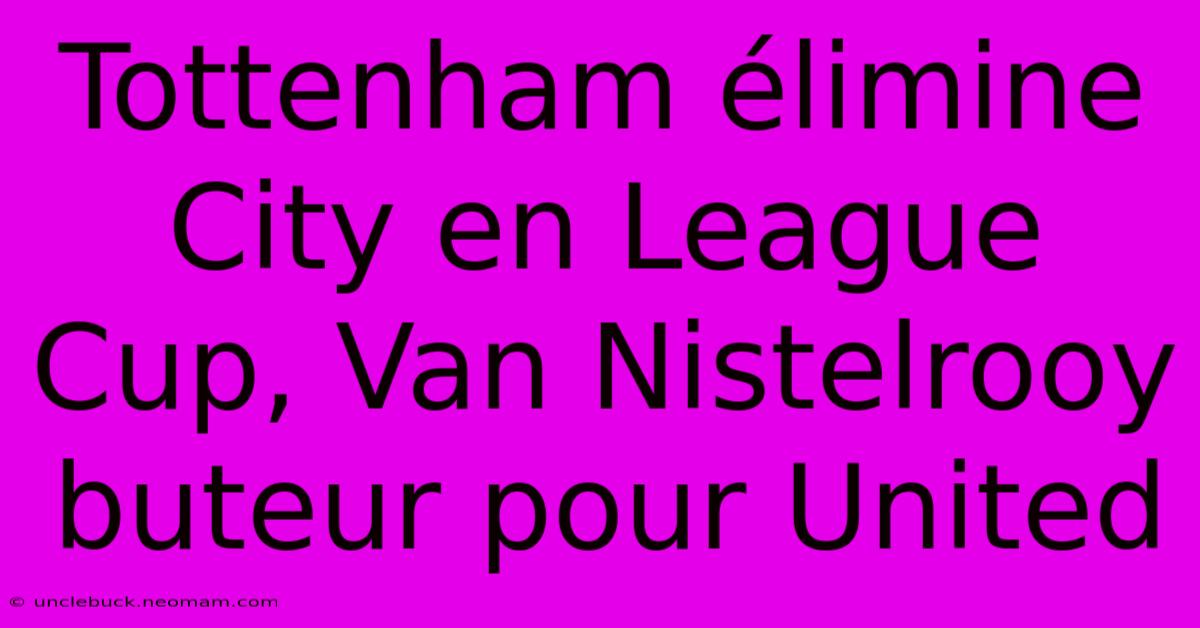 Tottenham Élimine City En League Cup, Van Nistelrooy Buteur Pour United