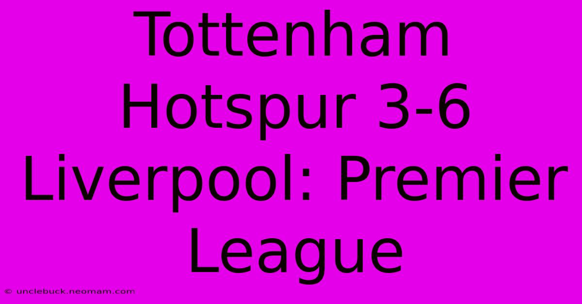 Tottenham Hotspur 3-6 Liverpool: Premier League