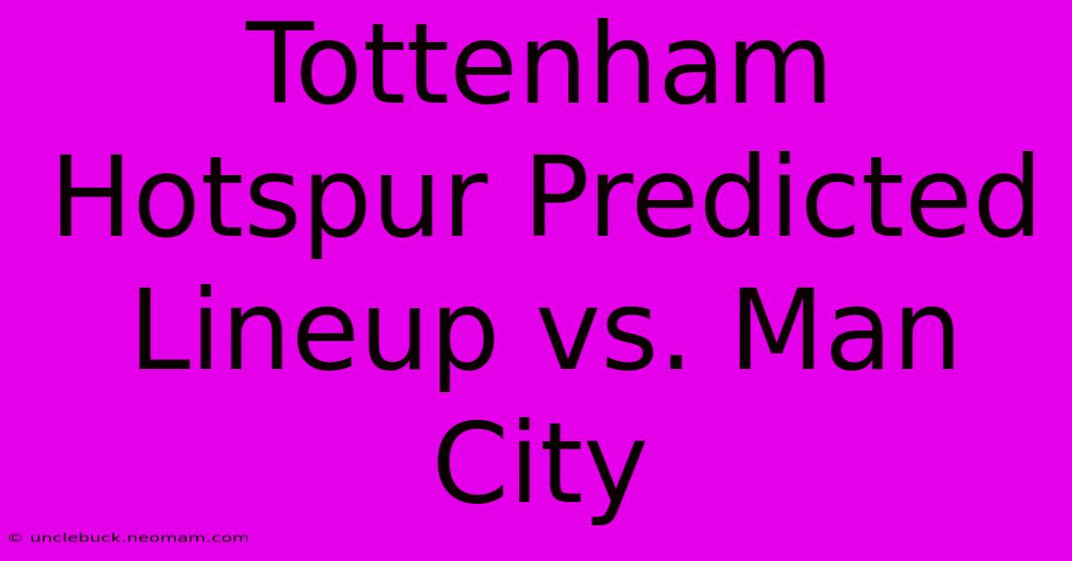 Tottenham Hotspur Predicted Lineup Vs. Man City 