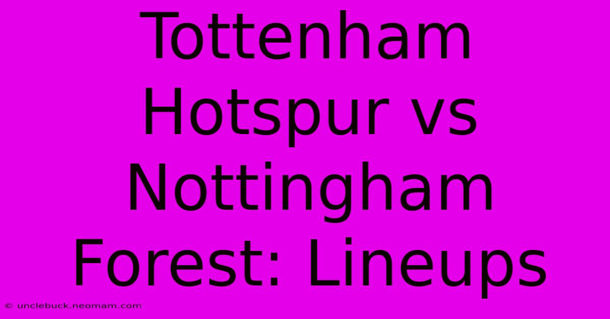 Tottenham Hotspur Vs Nottingham Forest: Lineups