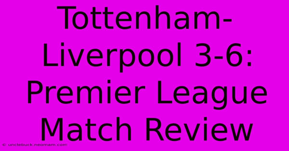 Tottenham-Liverpool 3-6: Premier League Match Review