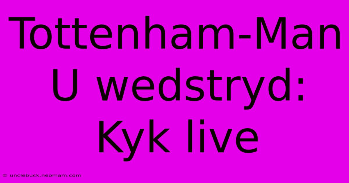 Tottenham-Man U Wedstryd: Kyk Live