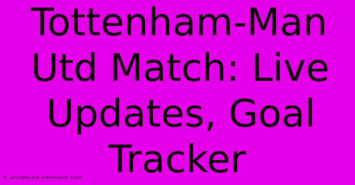 Tottenham-Man Utd Match: Live Updates, Goal Tracker