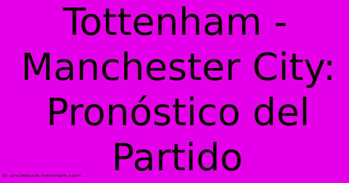 Tottenham - Manchester City: Pronóstico Del Partido