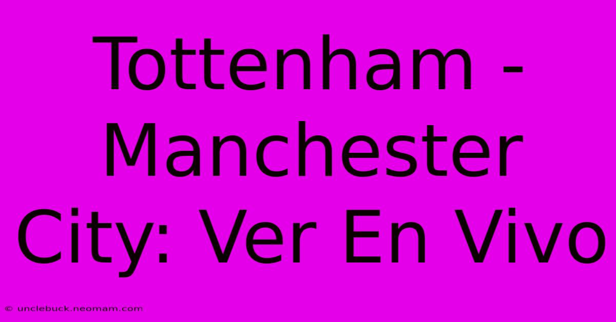 Tottenham - Manchester City: Ver En Vivo