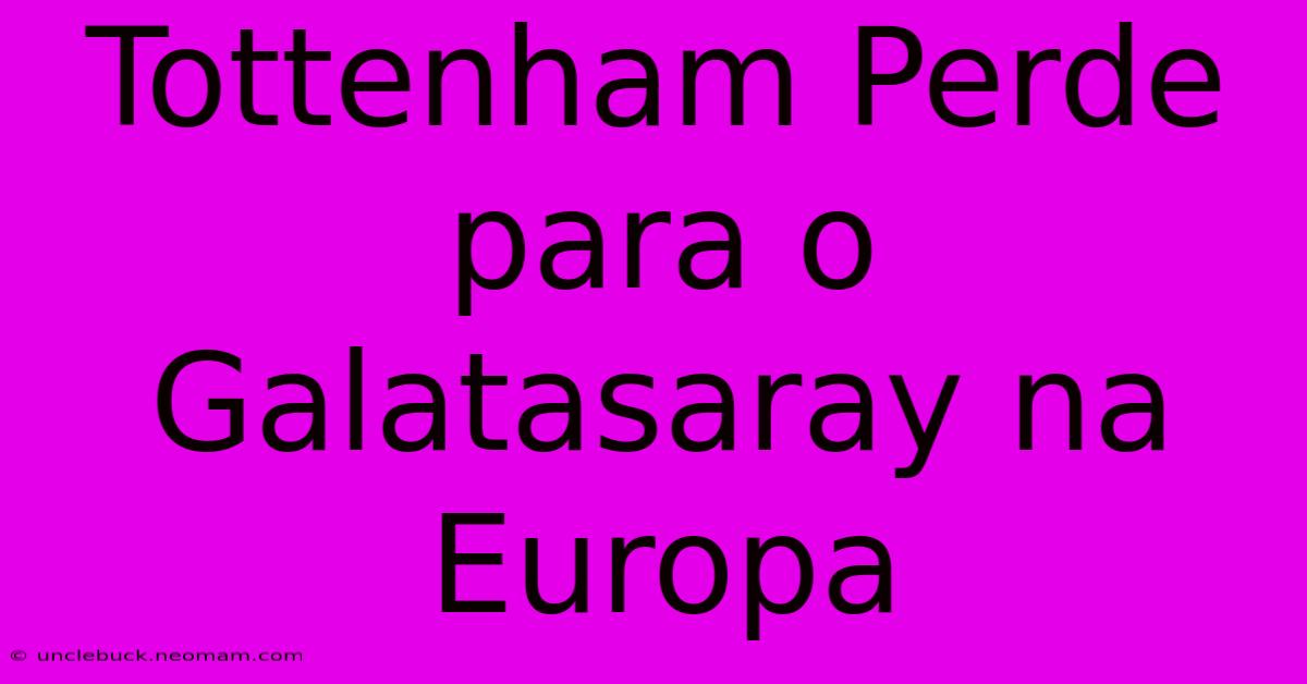 Tottenham Perde Para O Galatasaray Na Europa 