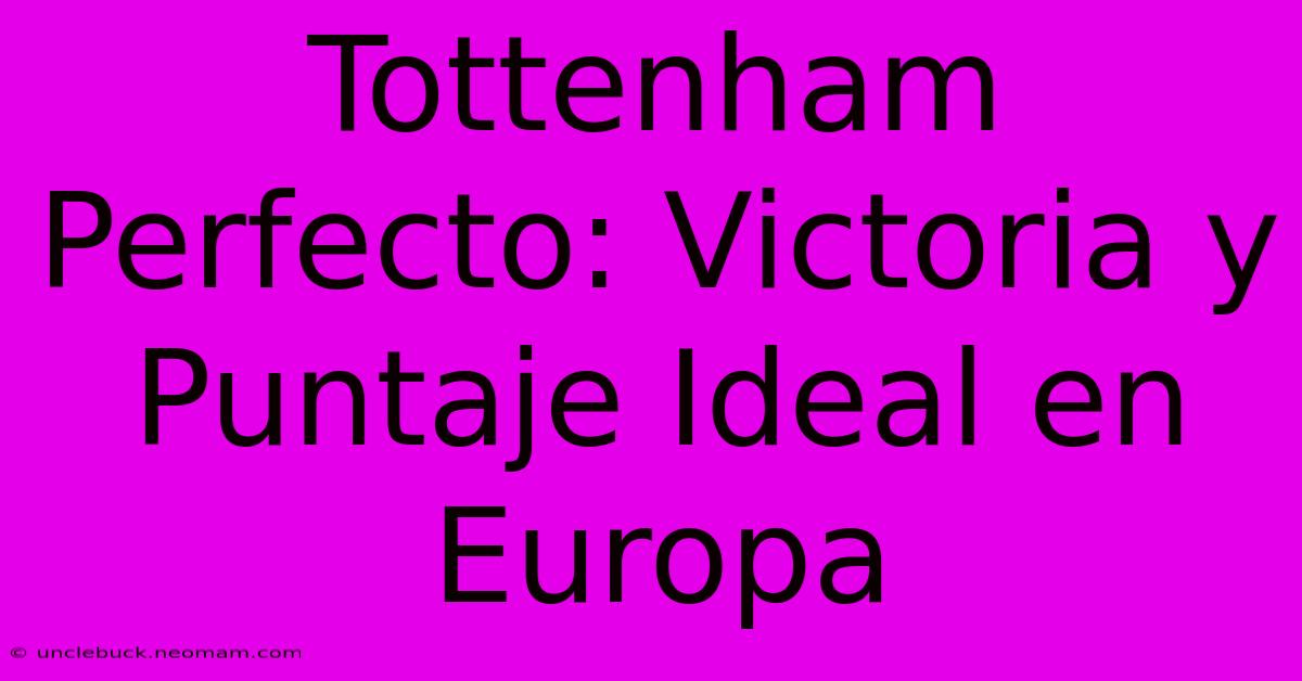 Tottenham Perfecto: Victoria Y Puntaje Ideal En Europa