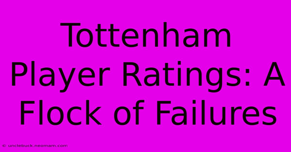 Tottenham Player Ratings: A Flock Of Failures