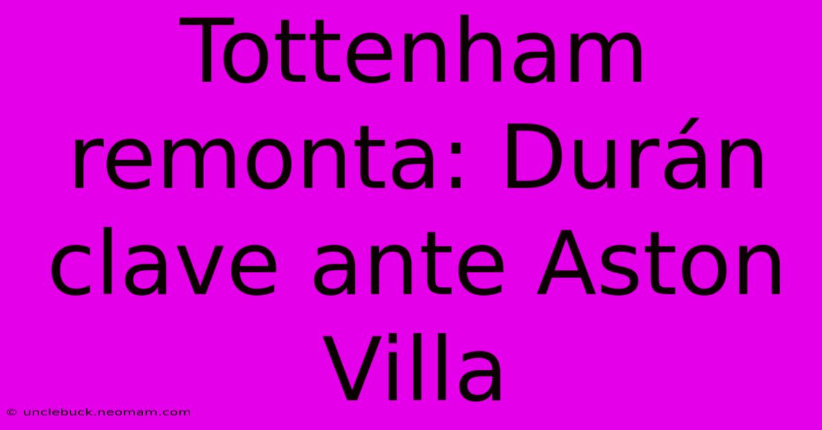 Tottenham Remonta: Durán Clave Ante Aston Villa