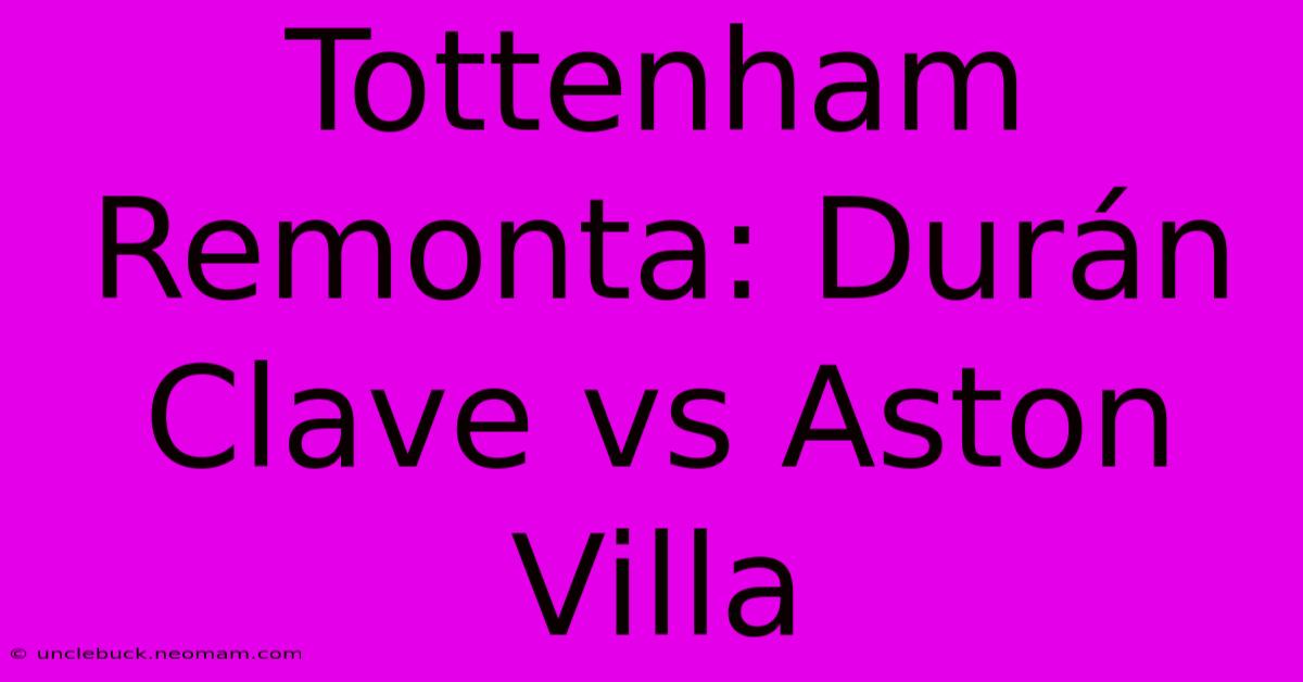 Tottenham Remonta: Durán Clave Vs Aston Villa