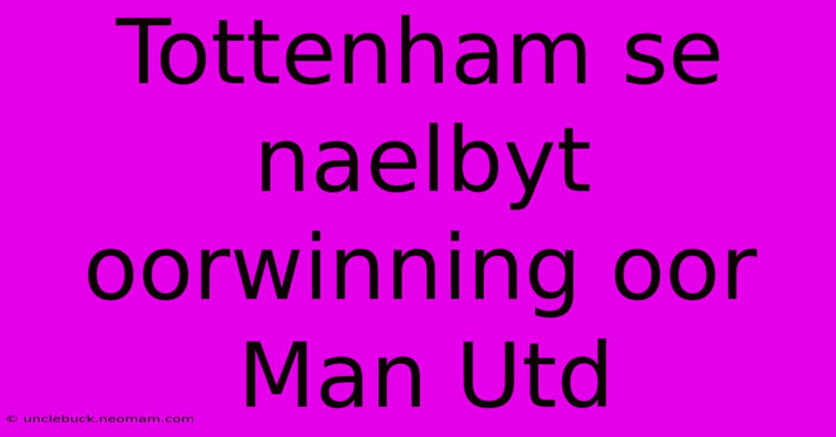 Tottenham Se Naelbyt Oorwinning Oor Man Utd