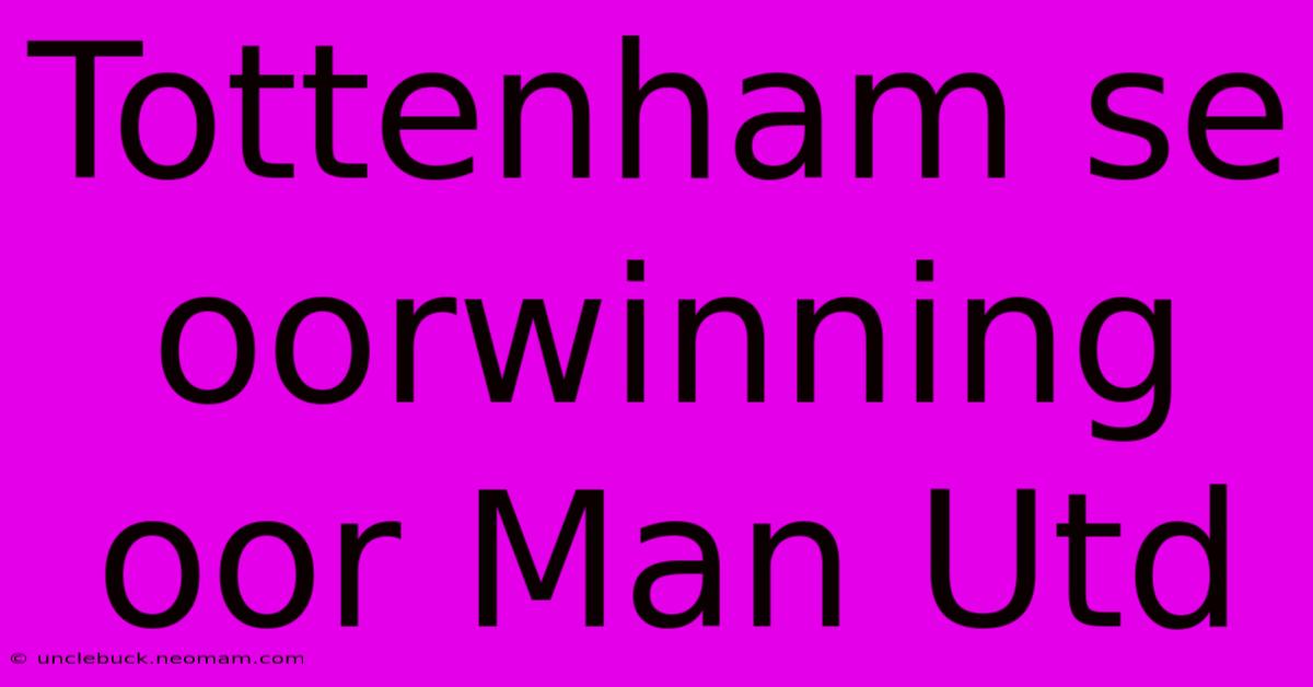 Tottenham Se Oorwinning Oor Man Utd