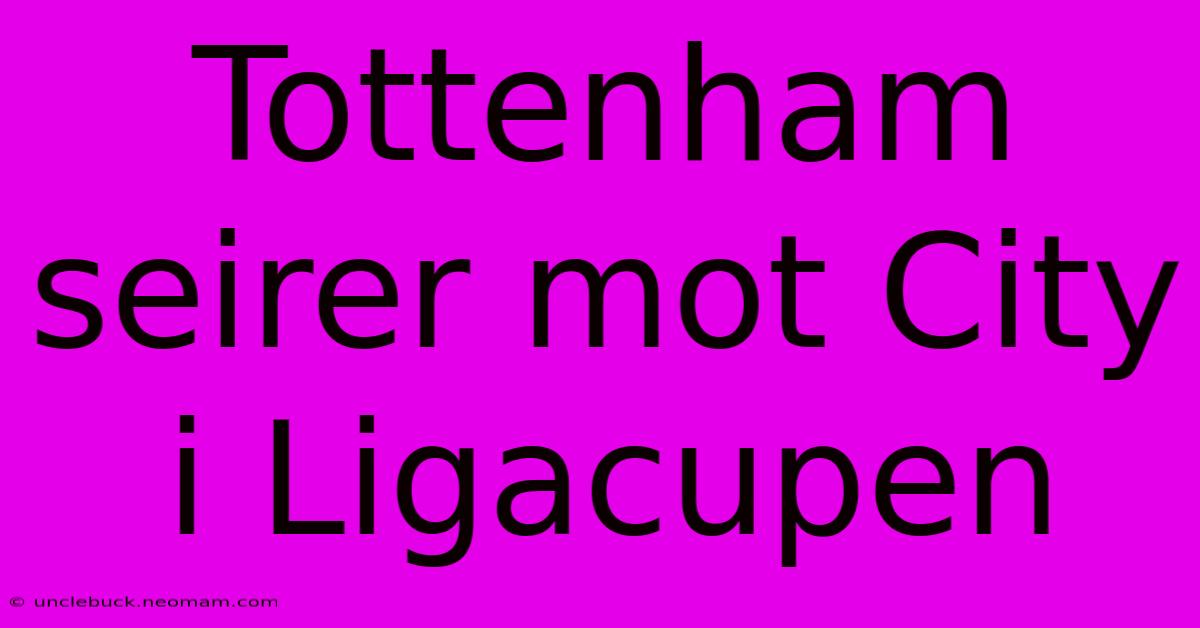 Tottenham Seirer Mot City I Ligacupen 